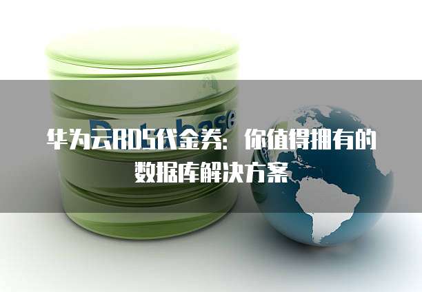 华为云RDS代金券:你值得拥有的数据库解决方案