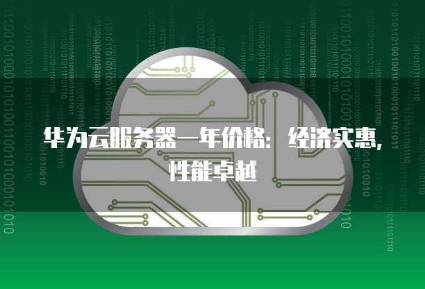华为云服务器一年价格:经济实惠,性能卓越