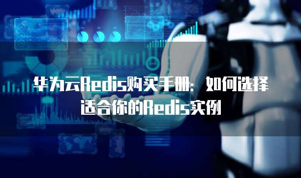 华为云Redis购买手册:如何选择适合你的Redis实例