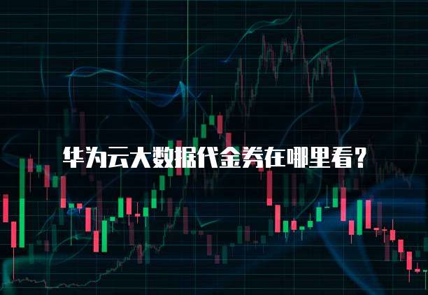华为云大数据代金券在哪里看?