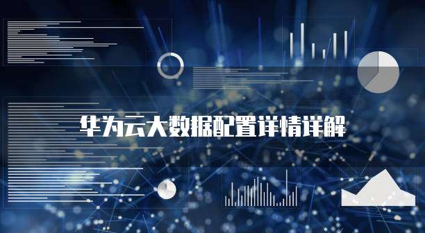 华为云大数据配置详情详解