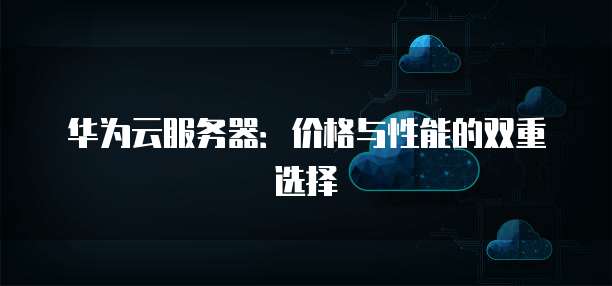 华为云服务器：价格与性能的双重选择