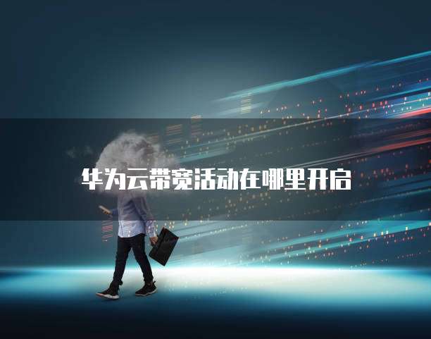 华为云带宽活动在哪里开启