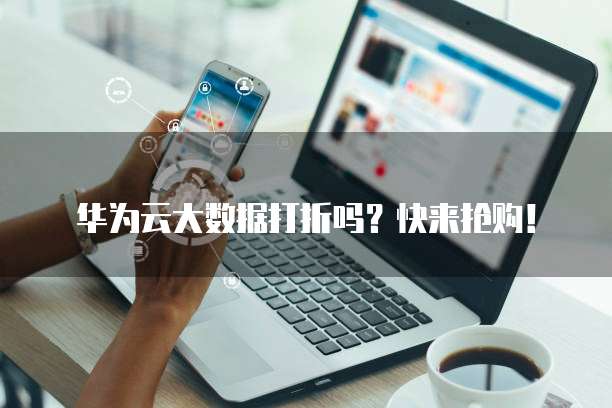 华为云大数据打折吗?快来抢购!