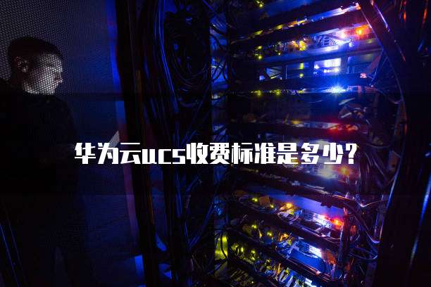 华为云ucs收费标准是多少?