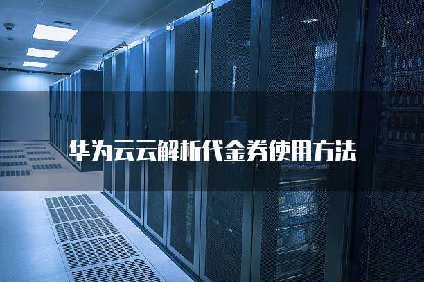 华为云云解析代金券使用方法