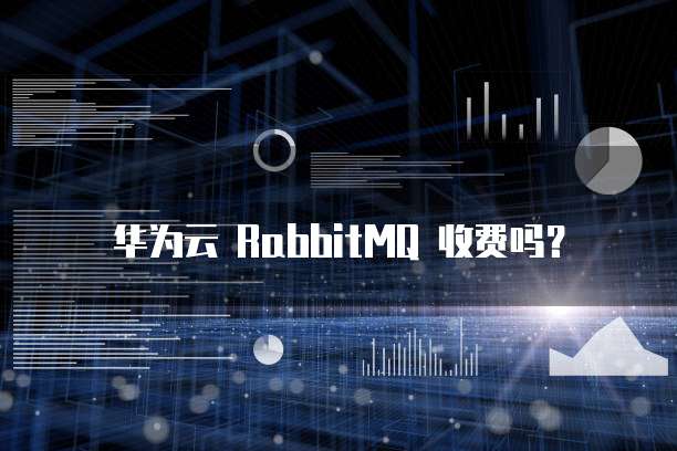 华为云 RabbitMQ 收费吗?