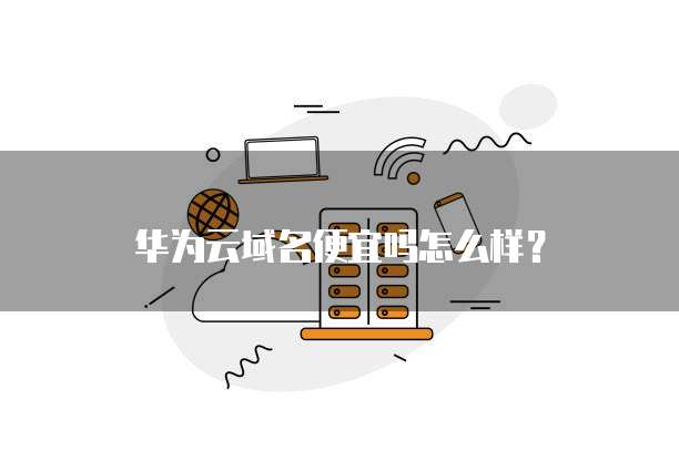 华为云域名便宜吗怎么样?