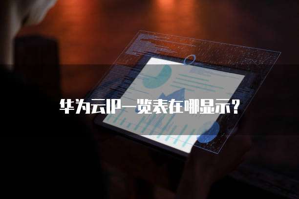 华为云IP一览表在哪显示?