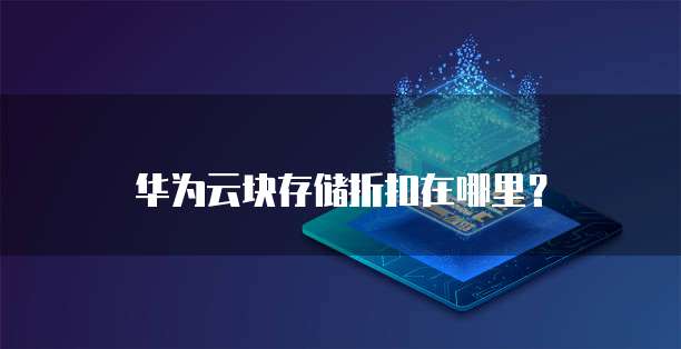 华为云块存储折扣在哪里?