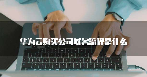 华为云购买公司域名流程是什么