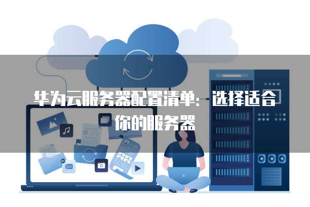 华为云服务器配置清单：选择适合你的服务器