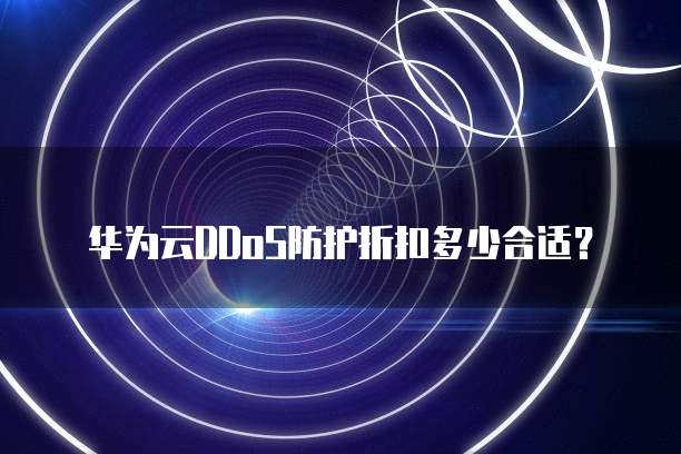 华为云DDoS防护折扣多少合适?