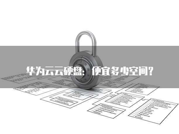 华为云云硬盘：便宜多少空间？