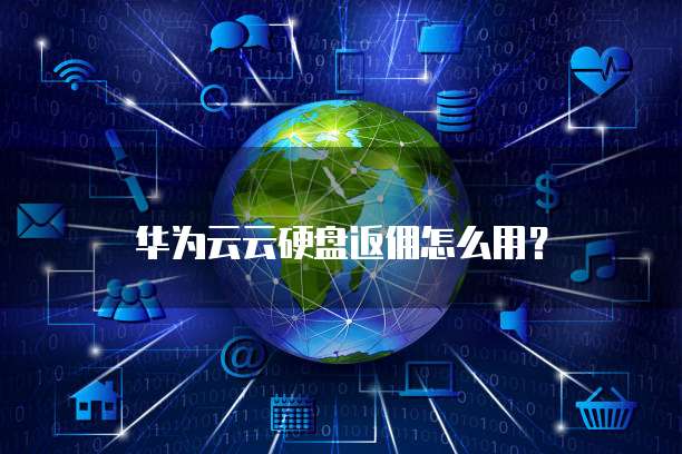 华为云云硬盘返佣怎么用？