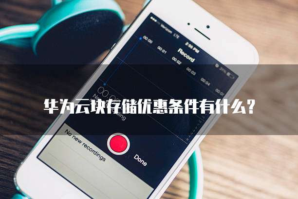 华为云块存储优惠条件有什么?