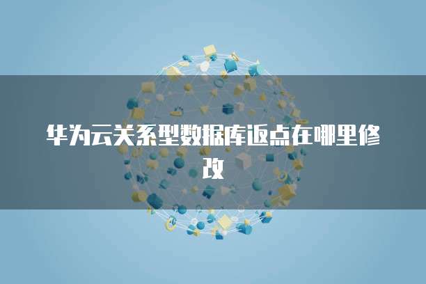 华为云关系型数据库返点在哪里修改