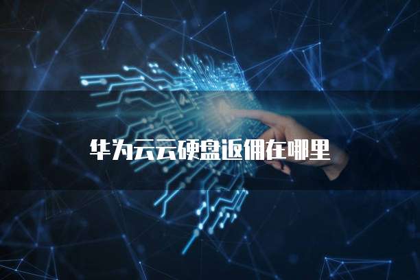华为云云硬盘返佣在哪里