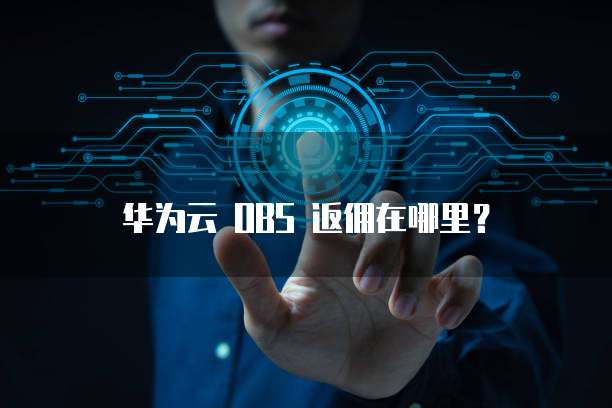 华为云 OBS 返佣在哪里?