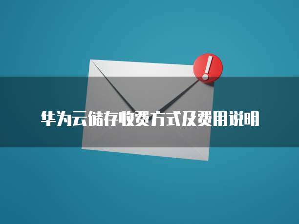 华为云储存收费方式及费用说明