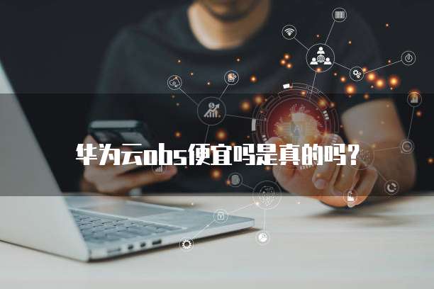 华为云obs便宜吗是真的吗?