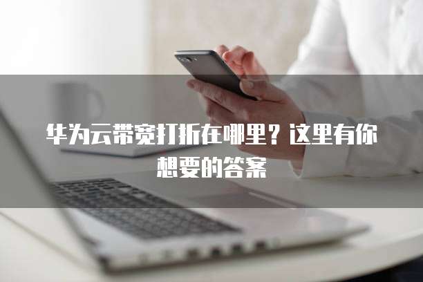 华为云带宽打折在哪里?这里有你想要的答案