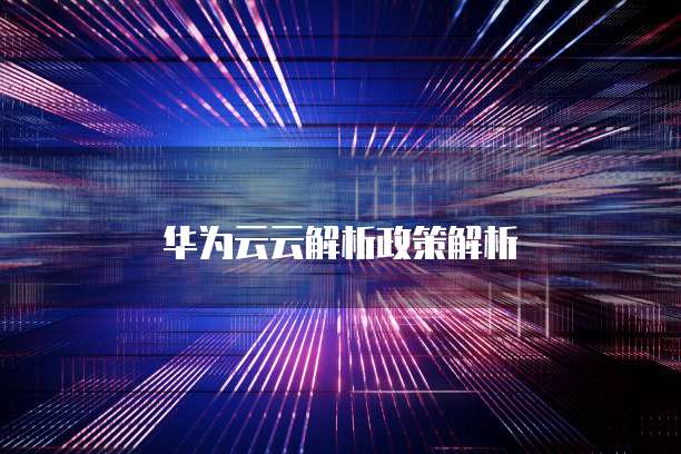 华为云云解析政策解析
