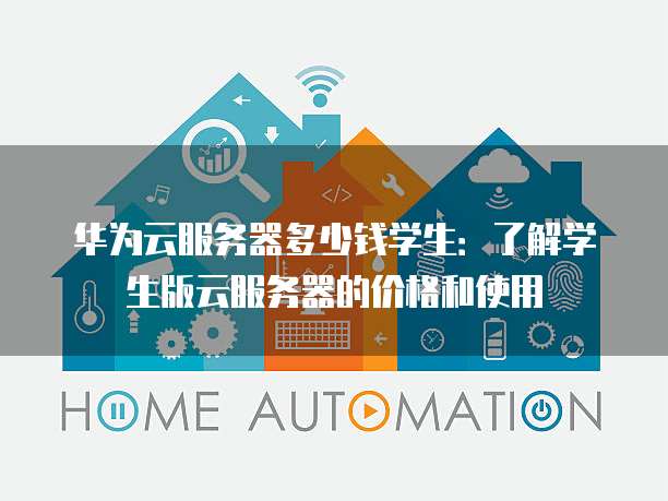华为云服务器多少钱学生：了解学生版云服务器的价格和使用