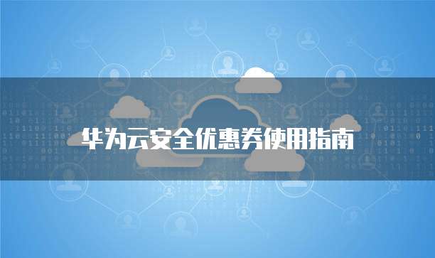 华为云安全优惠券使用指南