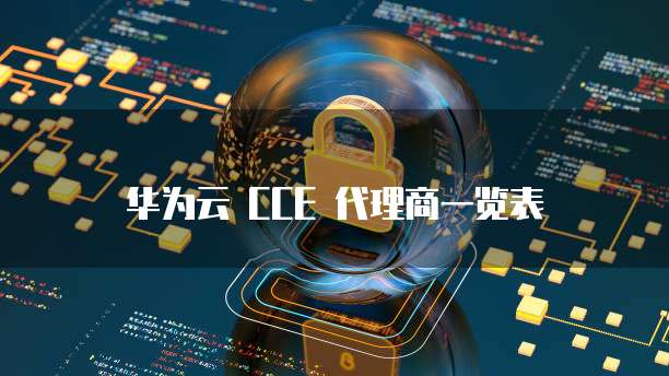 华为云 CCE 代理商一览表