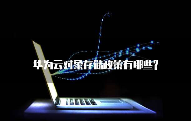 华为云对象存储政策有哪些?