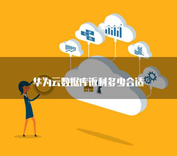 华为云数据库返利多少合适