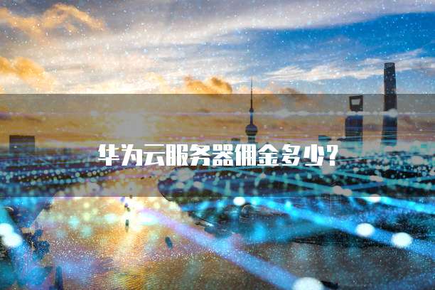 华为云服务器佣金多少?
