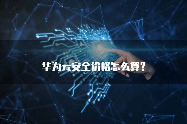 华为云安全价格怎么算?