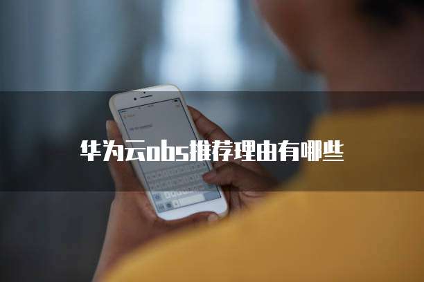 华为云obs推荐理由有哪些