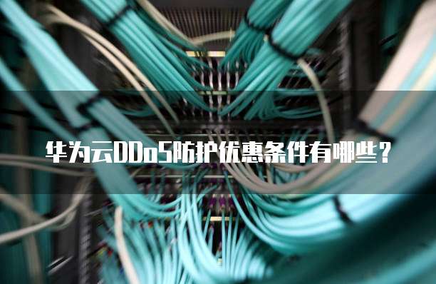 华为云DDoS防护优惠条件有哪些?