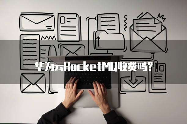 华为云RocketMQ收费吗？