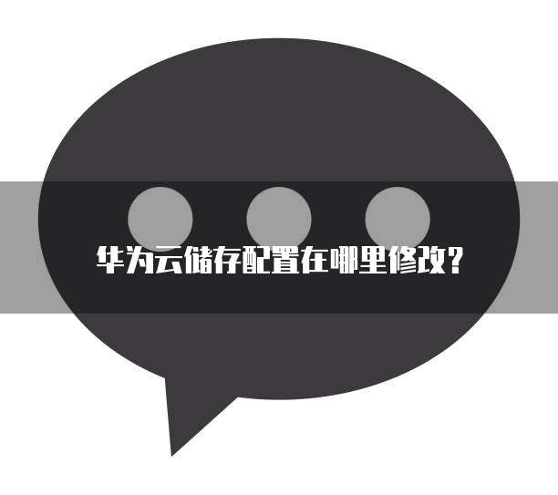 华为云储存配置在哪里修改？