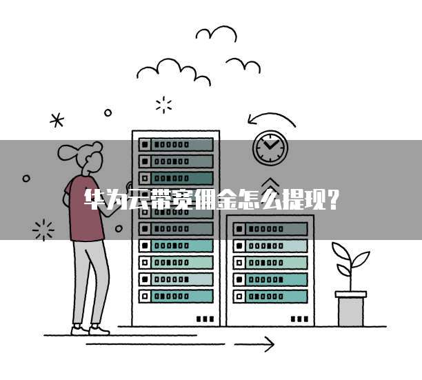华为云带宽佣金怎么提现?