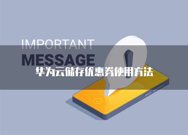 华为云储存优惠券使用方法