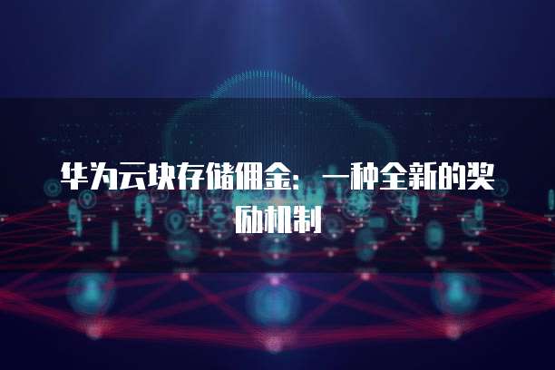 华为云块存储佣金：一种全新的奖励机制