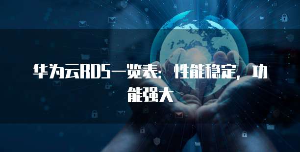 华为云RDS一览表:性能稳定,功能强大