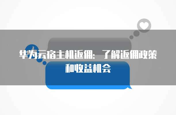 华为云宿主机返佣：了解返佣政策和收益机会