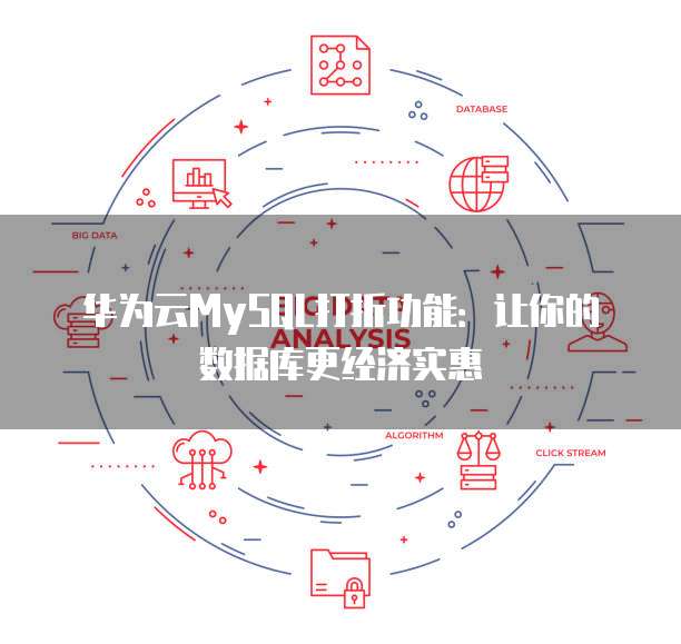 华为云MySQL打折功能:让你的数据库更经济实惠