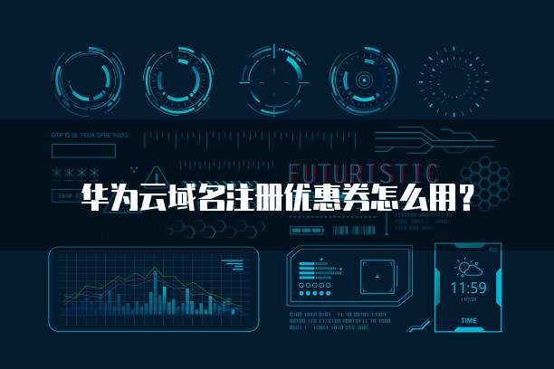 华为云域名注册优惠券,华为云域名注册优惠券怎么用