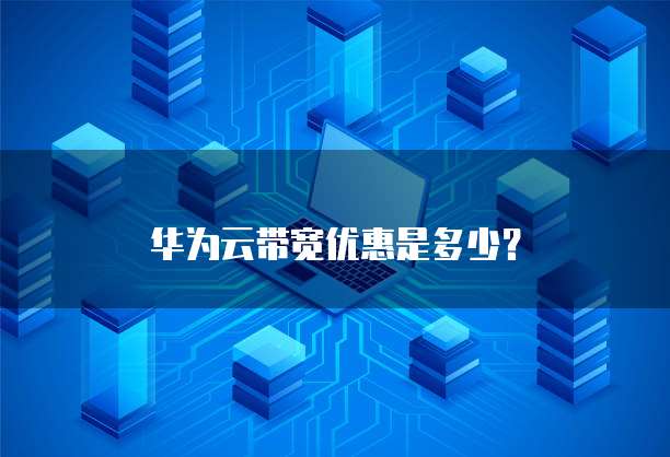 华为云带宽优惠是多少?