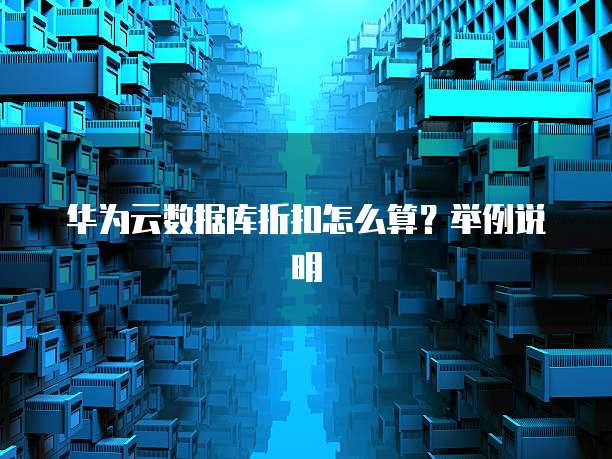 华为云数据库折扣怎么算？举例说明
