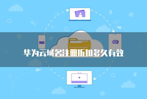 华为云域名注册折扣多久有效