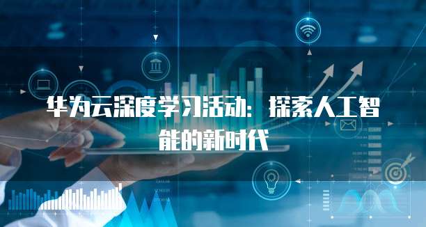 华为云深度学习活动:探索人工智能的新时代