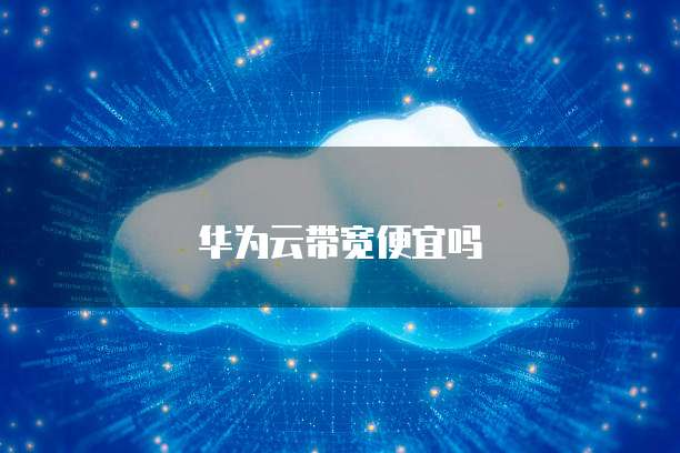 华为云带宽便宜吗